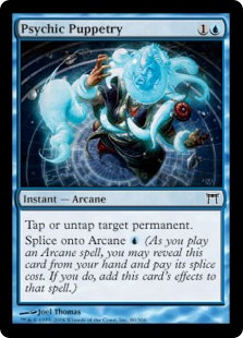 Psychic Puppetry
 You may tap or untap target permanent.Splice onto Arcane  (As you cast an Arcane spell, you may reveal this card from your hand and pay its splice cost. If you do, add this card's effects to that spell.)